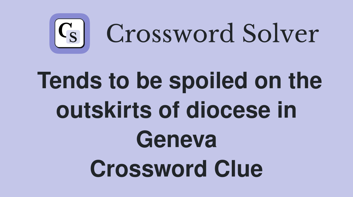 Tends to be spoiled on the outskirts of diocese in Geneva Crossword Clue