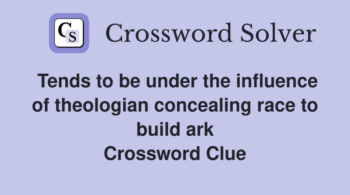 Tends to be under the influence of theologian concealing race to build ark Crossword Clue