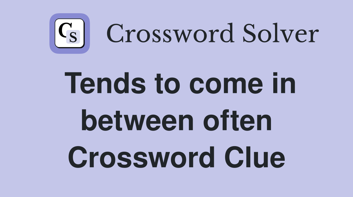 Tends to come in between often Crossword Clue