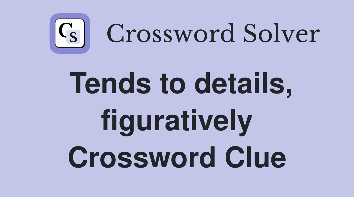 Tends to details, figuratively Crossword Clue