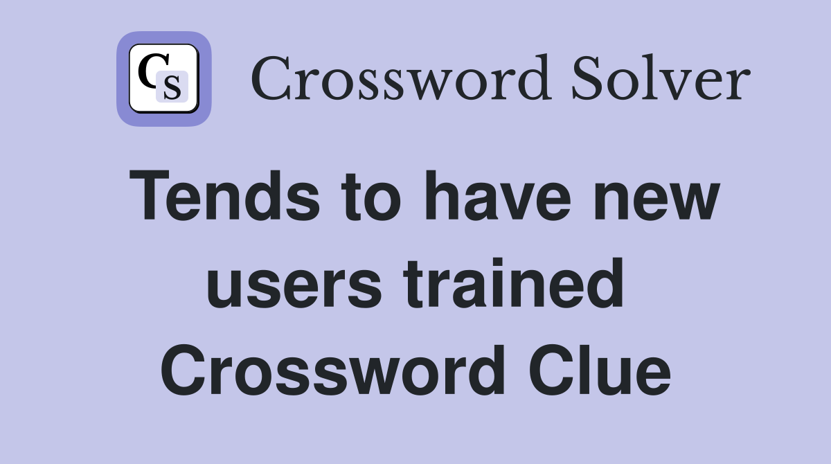 Tends to have new users trained Crossword Clue