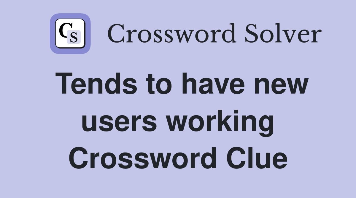 Tends to have new users working Crossword Clue