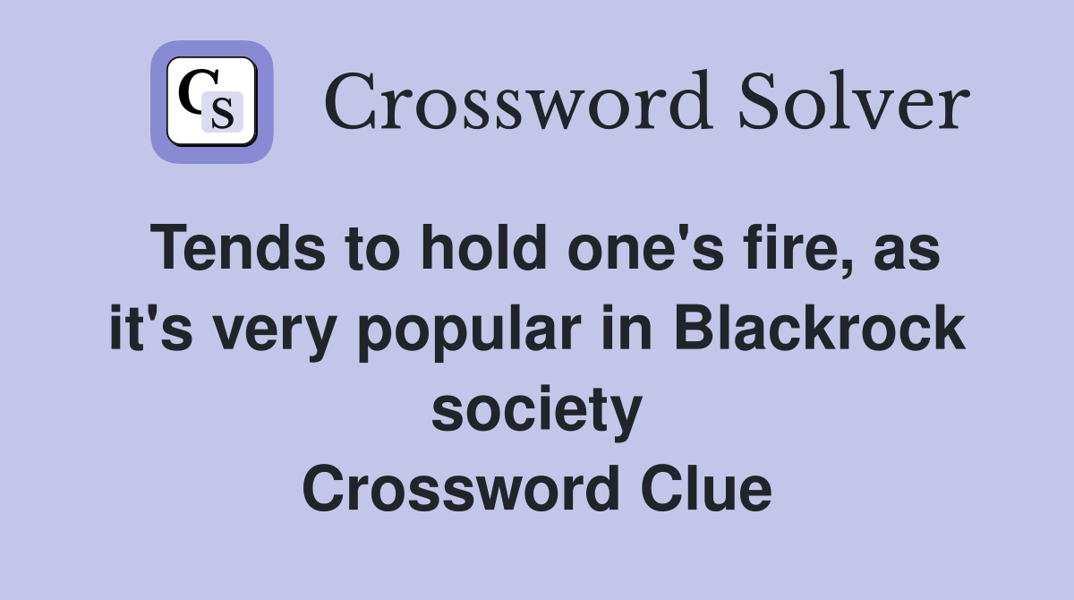 Tends to hold one's fire, as it's very popular in Blackrock society Crossword Clue
