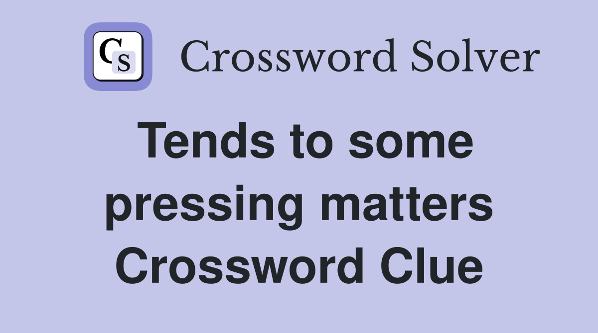 Tends to some pressing matters Crossword Clue