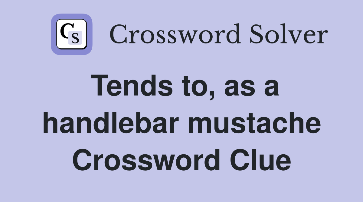 Tends to, as a handlebar mustache Crossword Clue