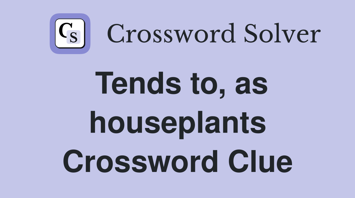 Tends to, as houseplants Crossword Clue