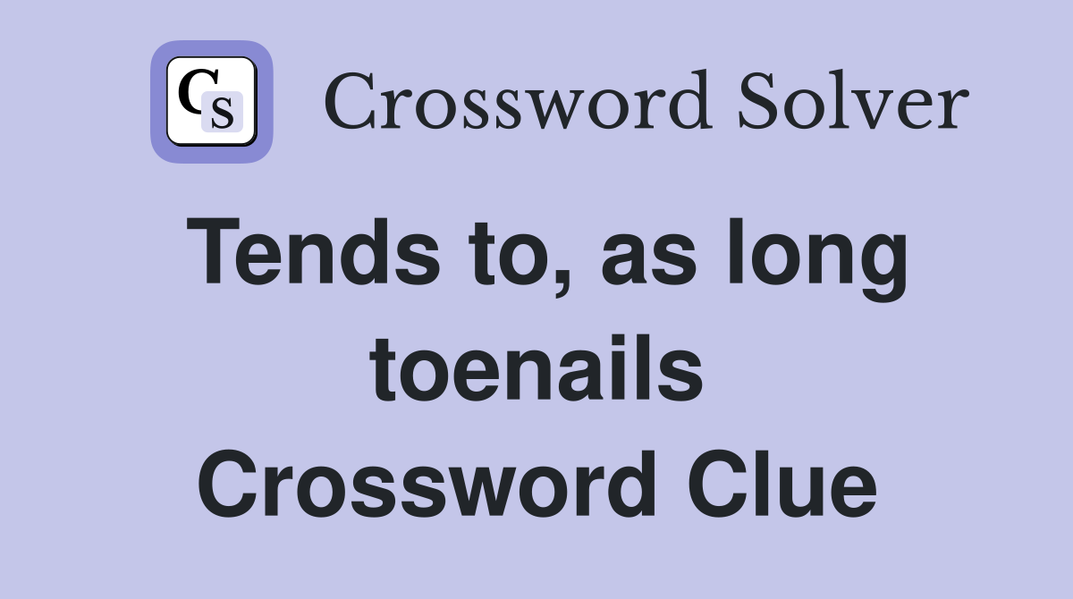 Tends to, as long toenails Crossword Clue