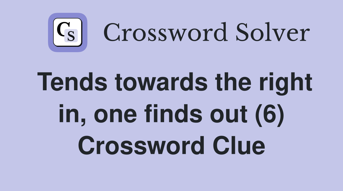 Tends towards the right in, one finds out (6) Crossword Clue