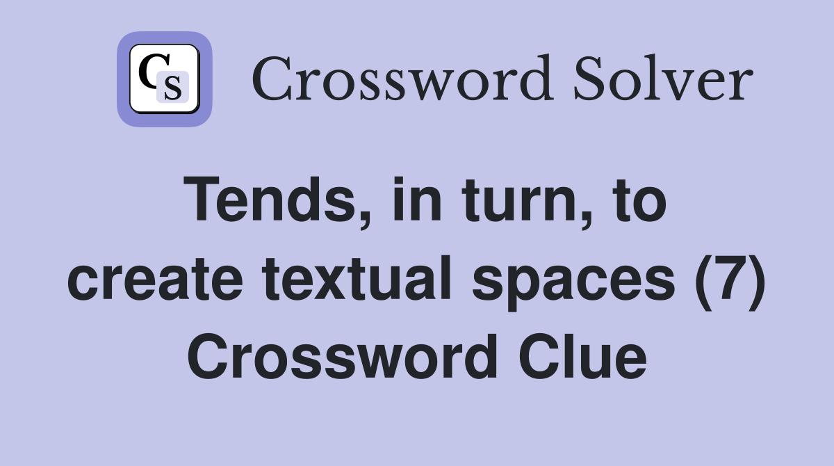 Tends, in turn, to create textual spaces (7) Crossword Clue