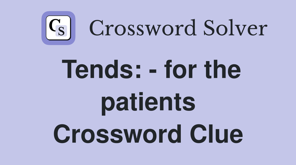 Tends: - for the patients Crossword Clue