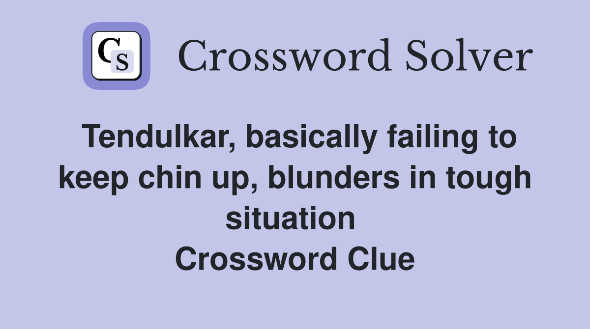 Tendulkar, basically failing to keep chin up, blunders in tough situation  Crossword Clue