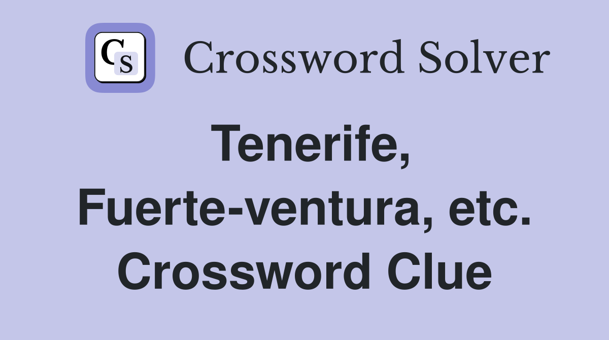 Tenerife, Fuerte-ventura, etc. Crossword Clue