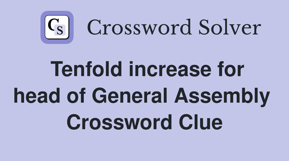 Tenfold increase for head of General Assembly  Crossword Clue