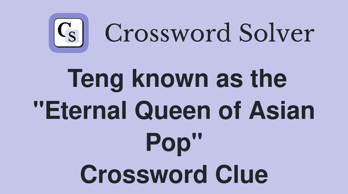 Teng known as the "Eternal Queen of Asian Pop" Crossword Clue