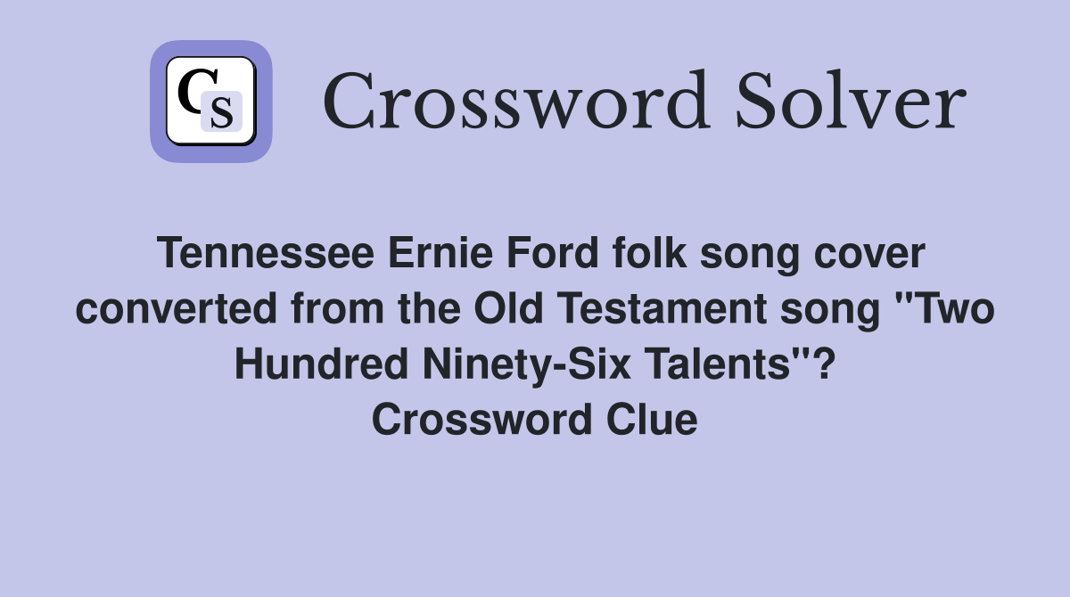 Tennessee Ernie Ford folk song cover converted from the Old Testament song "Two Hundred Ninety-Six Talents"? Crossword Clue