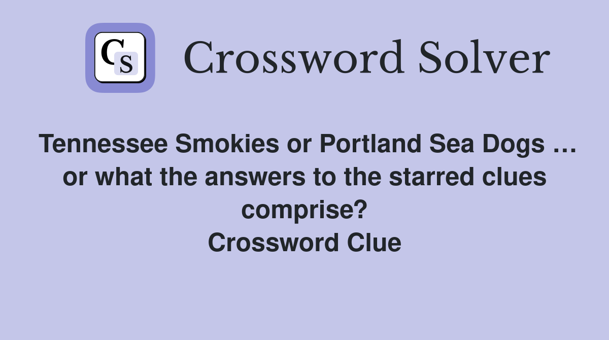 Tennessee Smokies or Portland Sea Dogs … or what the answers to the starred clues comprise? Crossword Clue