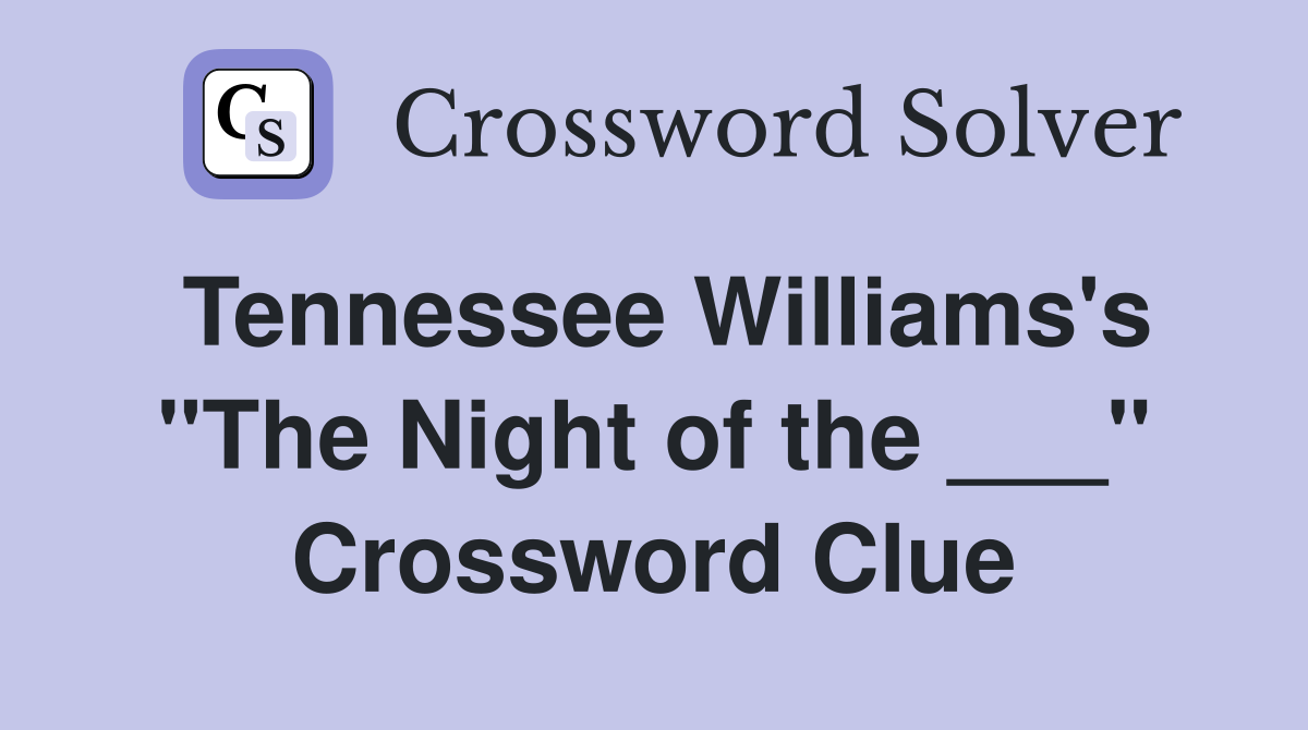 Tennessee Williams's "The Night of the ___" Crossword Clue