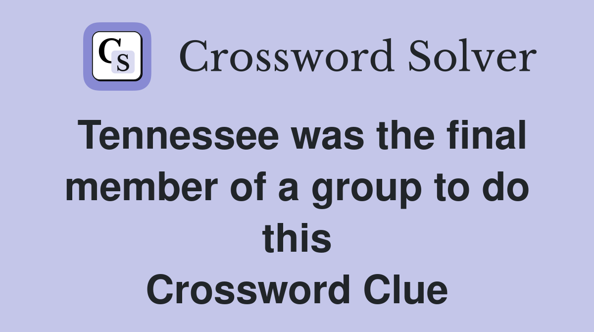 Tennessee was the final member of a group to do this Crossword Clue