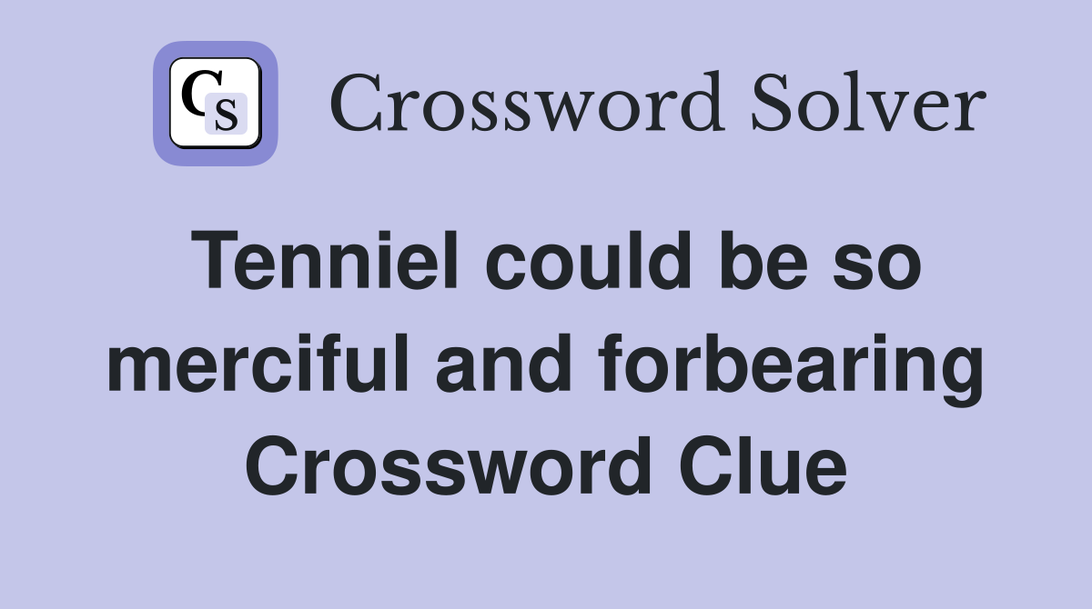 Tenniel could be so merciful and forbearing Crossword Clue