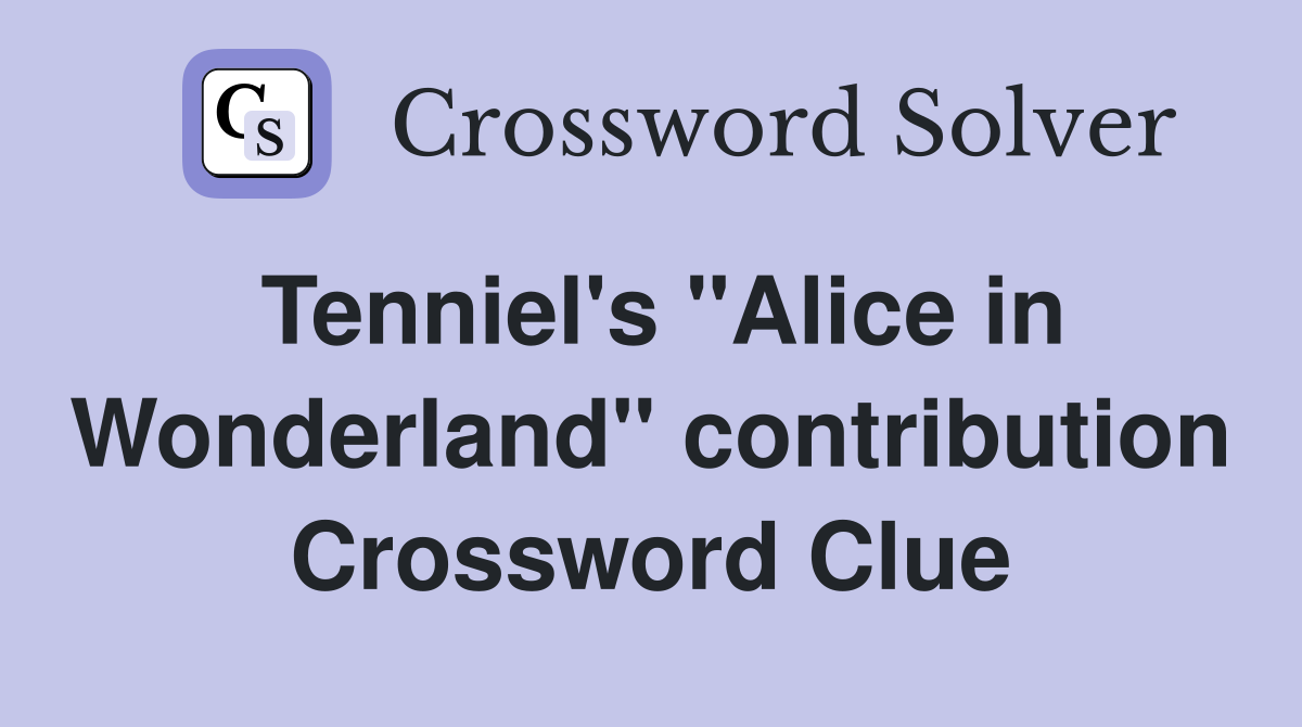 Tenniel's "Alice in Wonderland" contribution Crossword Clue