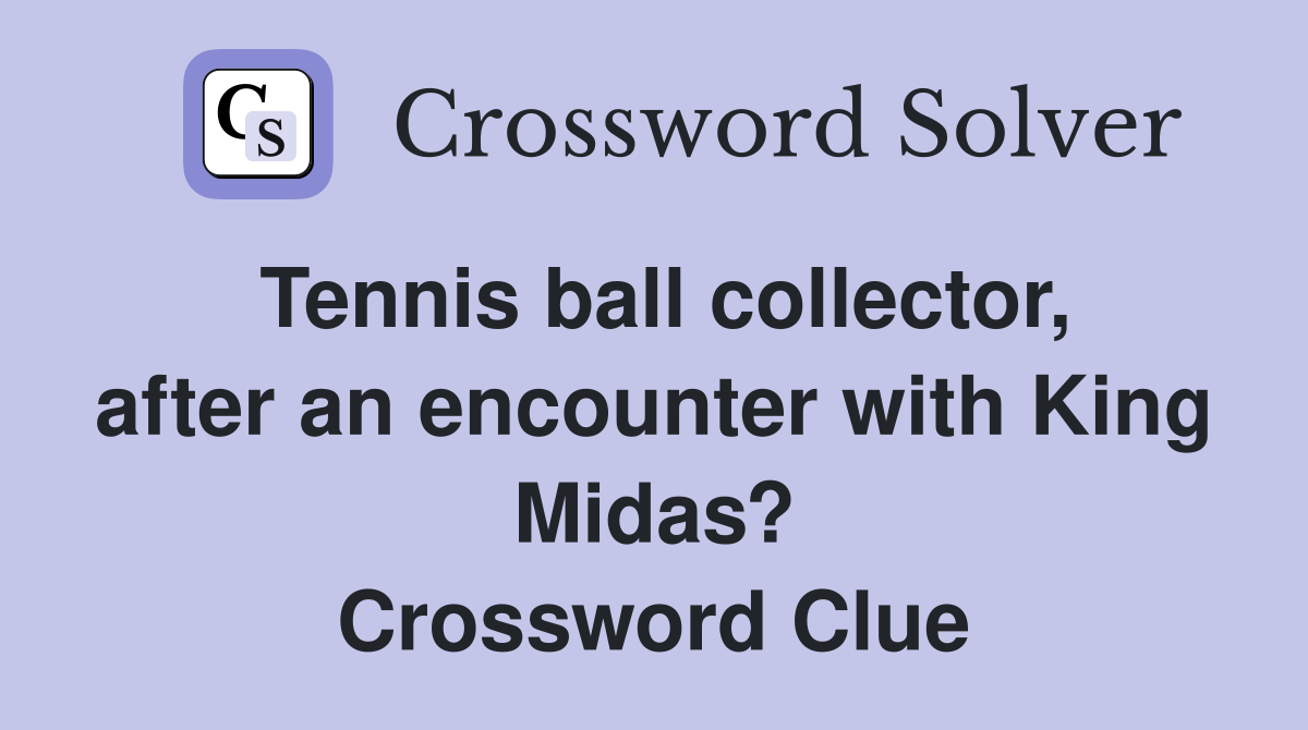 Tennis ball collector, after an encounter with King Midas? Crossword Clue