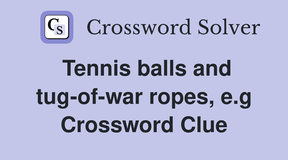 Tennis balls and tug-of-war ropes, e.g Crossword Clue