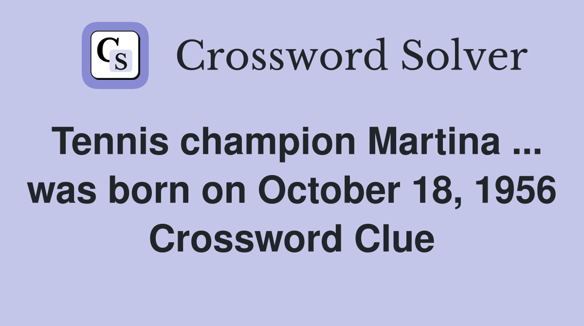 Tennis champion Martina ... was born on October 18, 1956 Crossword Clue