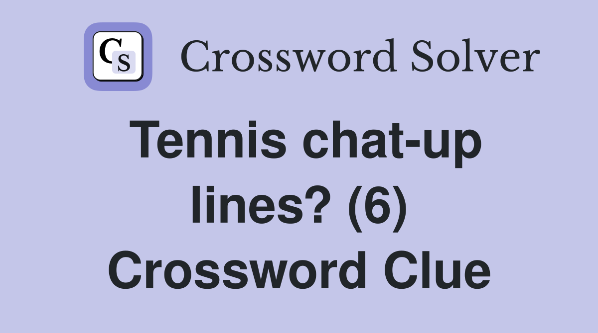 Tennis chat-up lines? (6) Crossword Clue