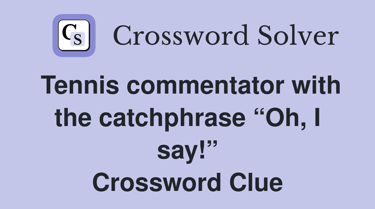 Tennis commentator with the catchphrase “Oh, I say!” Crossword Clue