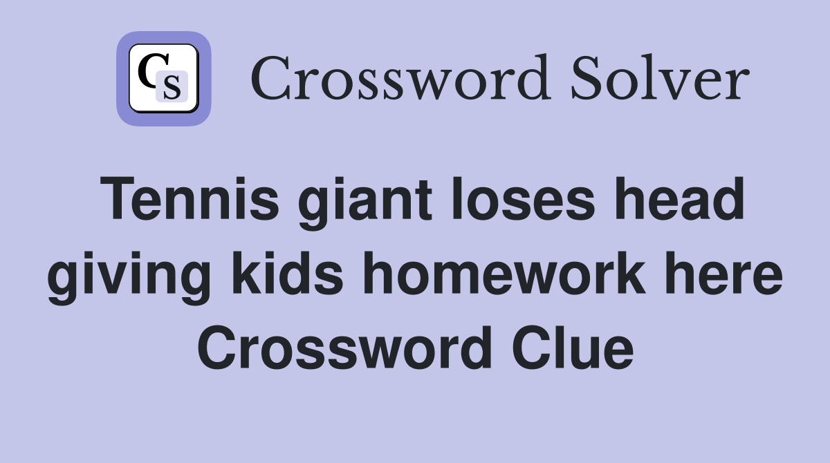 Tennis giant loses head giving kids homework here Crossword Clue
