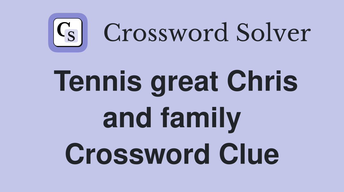 Tennis great Chris and family Crossword Clue
