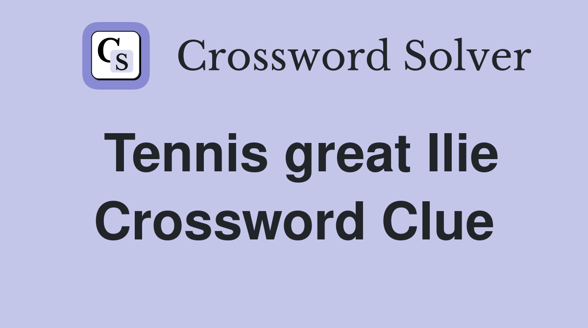 Tennis great Ilie Crossword Clue