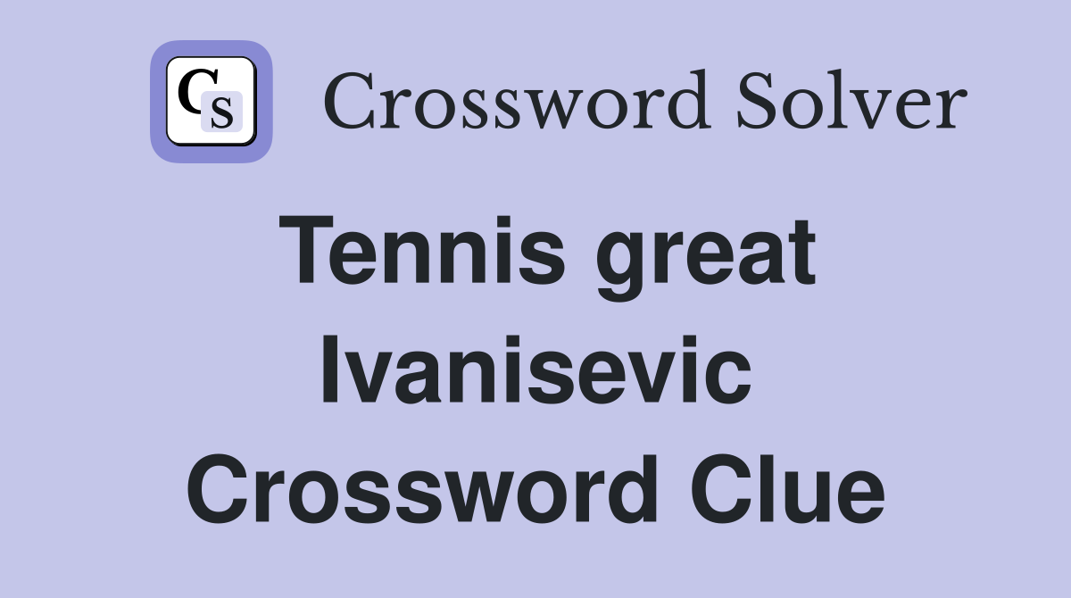 Tennis great Ivanisevic Crossword Clue