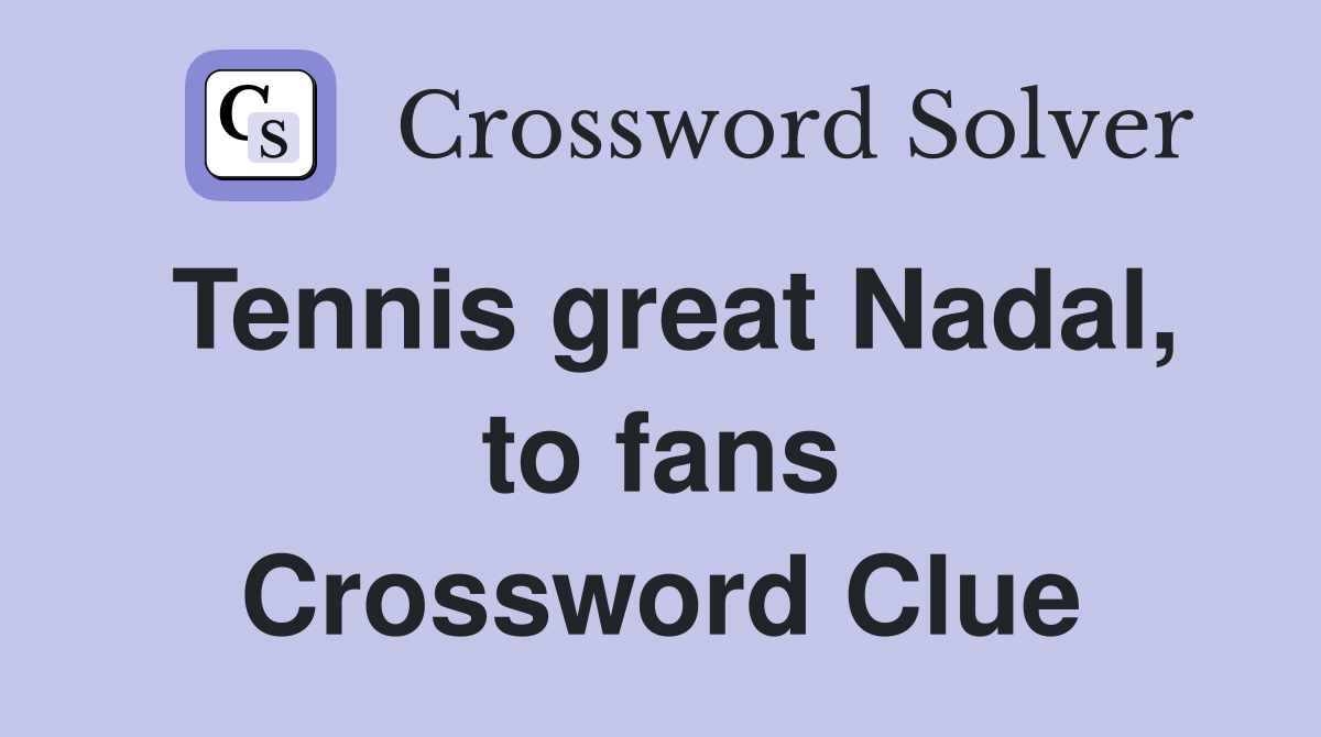 Tennis great Nadal, to fans Crossword Clue