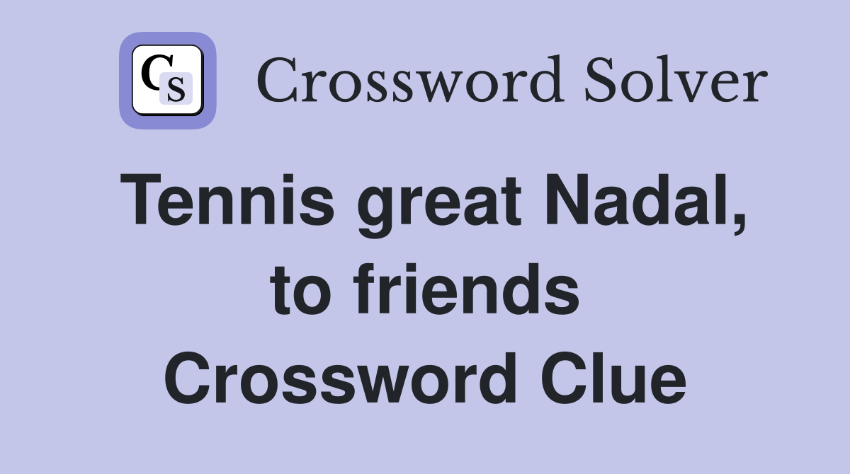 Tennis great Nadal, to friends Crossword Clue