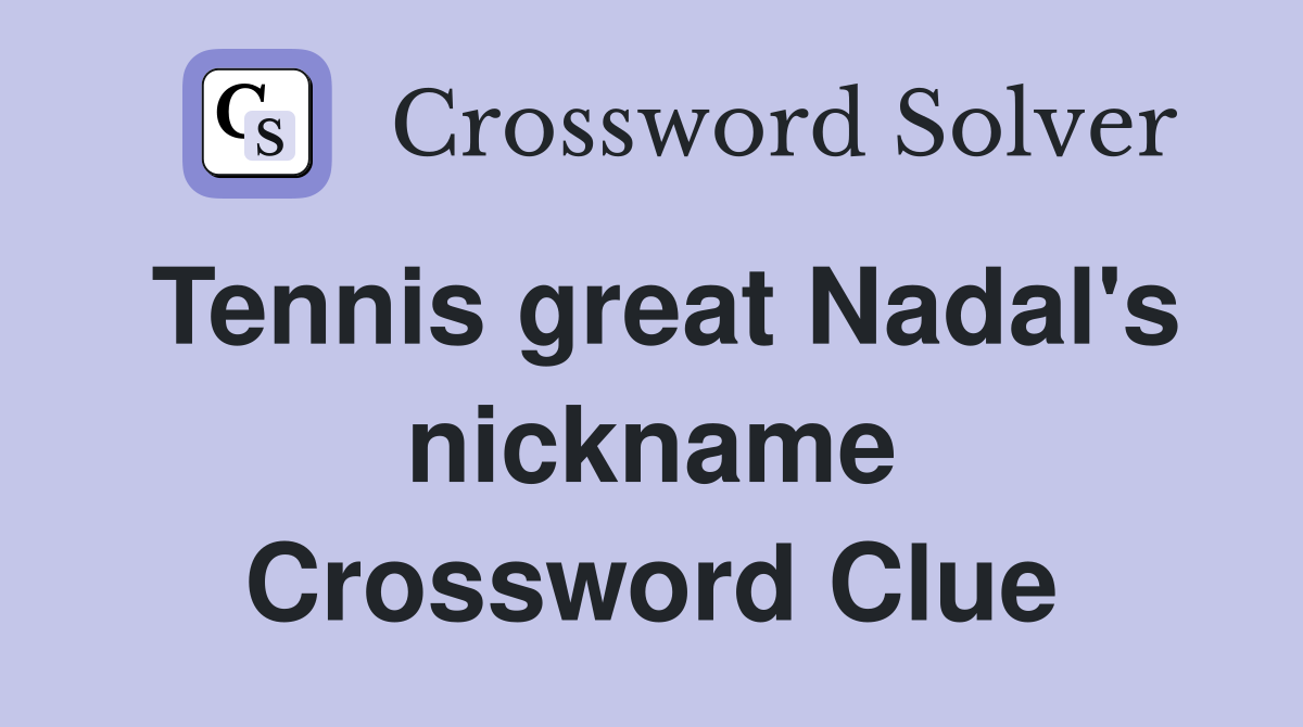Tennis great Nadal's nickname Crossword Clue