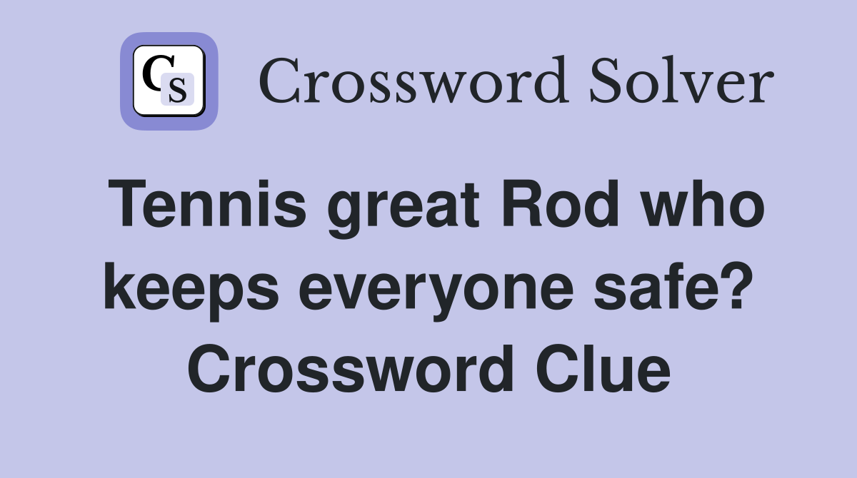 Tennis great Rod who keeps everyone safe? Crossword Clue