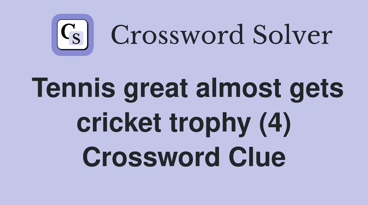 Tennis great almost gets cricket trophy (4) Crossword Clue