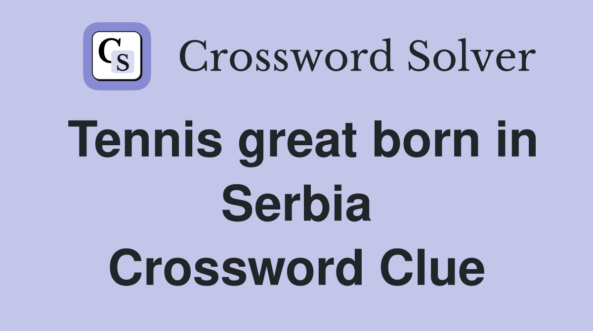 Tennis great born in Serbia Crossword Clue