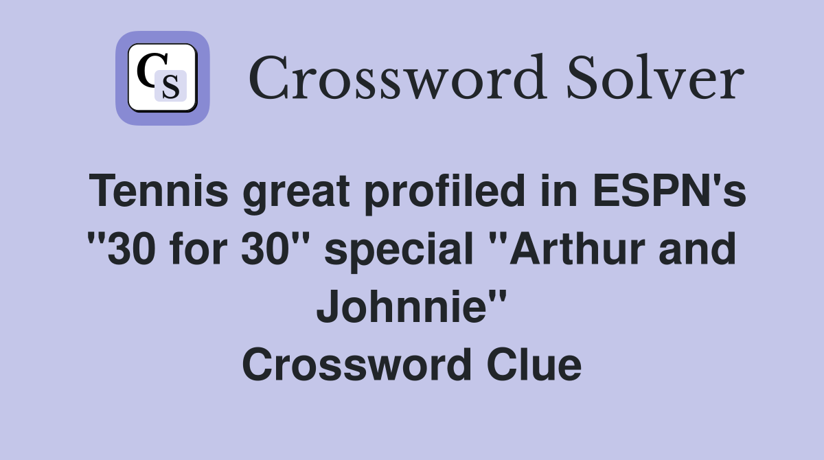 Tennis great profiled in ESPN's "30 for 30" special "Arthur and Johnnie" Crossword Clue