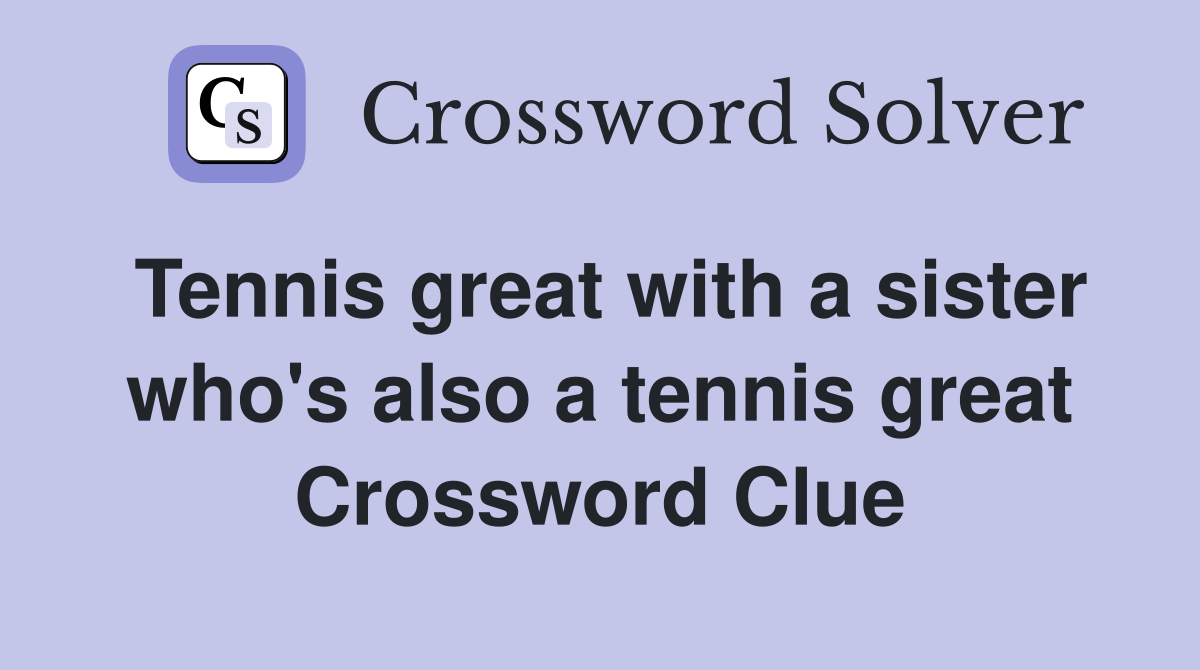 Tennis great with a sister who's also a tennis great Crossword Clue