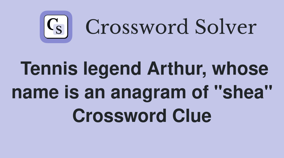 Tennis legend Arthur, whose name is an anagram of "shea" Crossword Clue