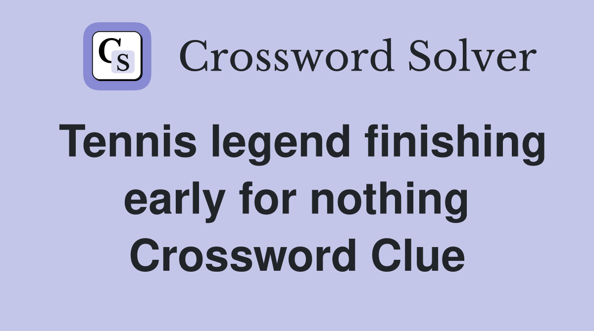 Tennis legend finishing early for nothing Crossword Clue