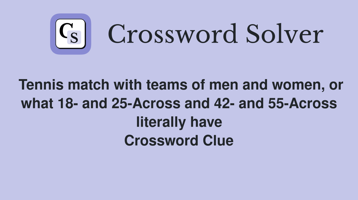 Tennis match with teams of men and women, or what 18- and 25-Across and 42- and 55-Across literally have Crossword Clue