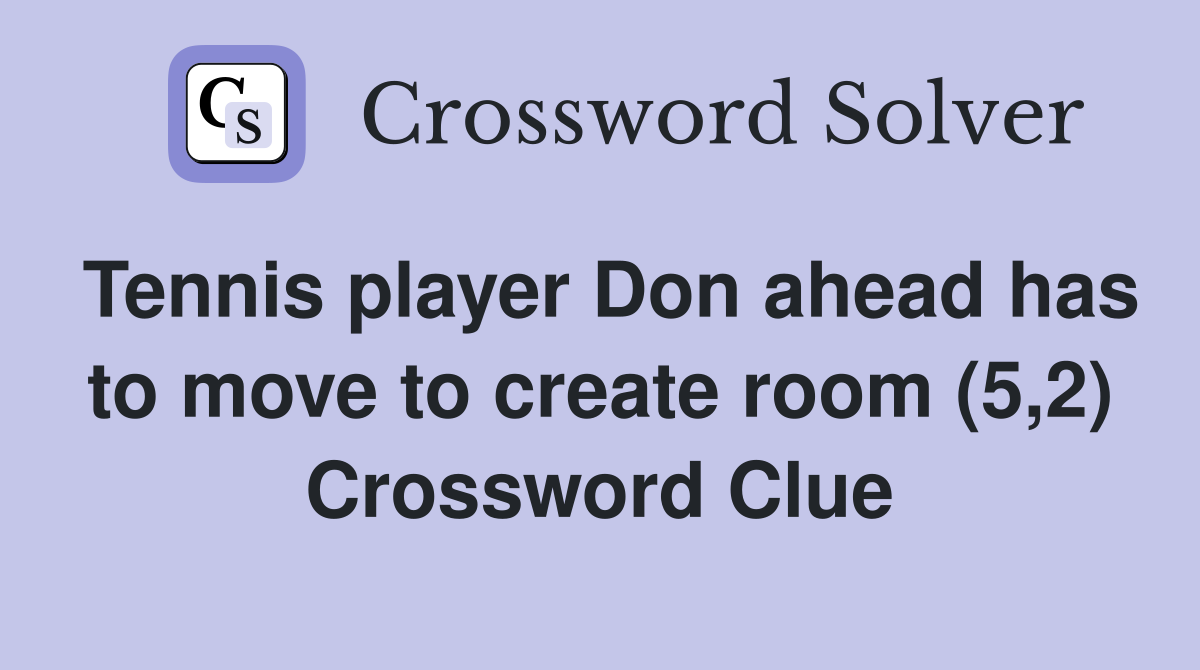 Tennis player Don ahead has to move to create room (5,2) Crossword Clue