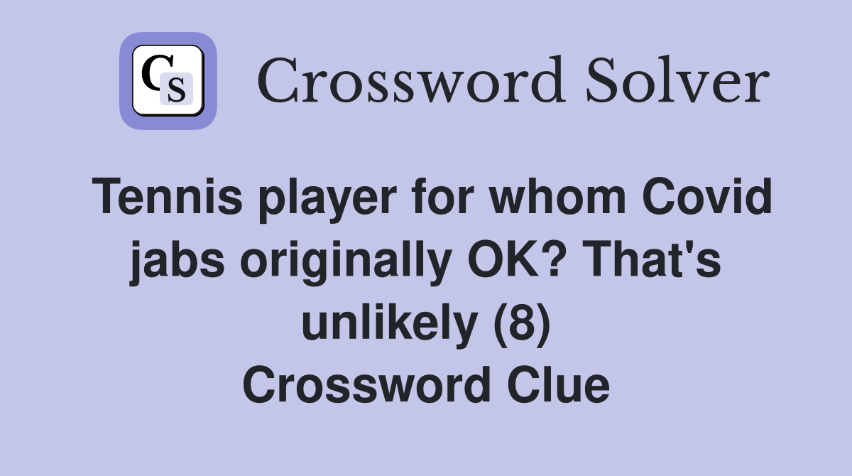 Tennis player for whom Covid jabs originally OK? That's unlikely (8) Crossword Clue