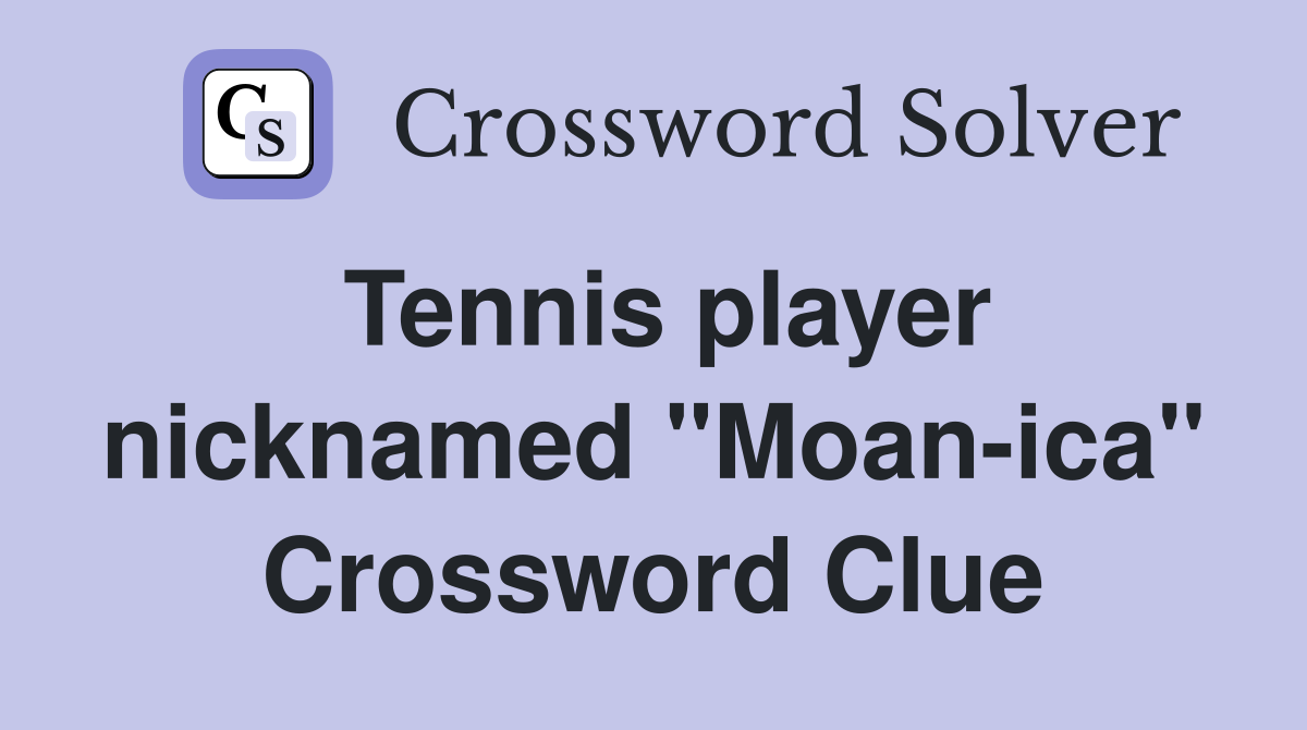 Tennis player nicknamed "Moan-ica" Crossword Clue