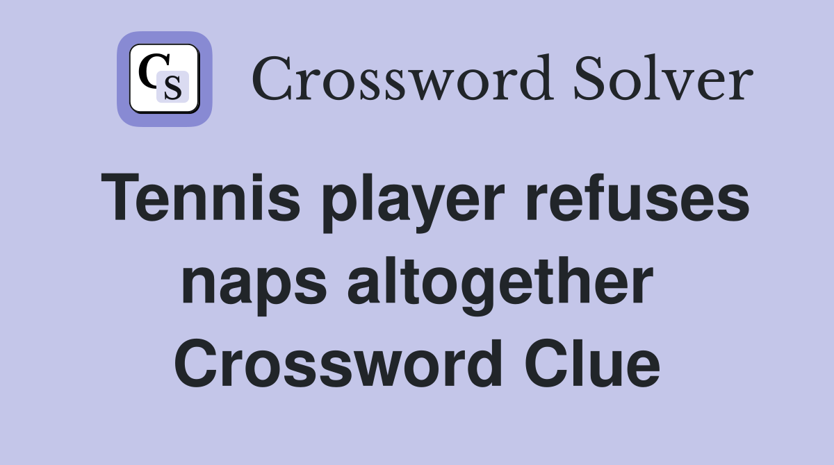 Tennis player refuses naps altogether Crossword Clue