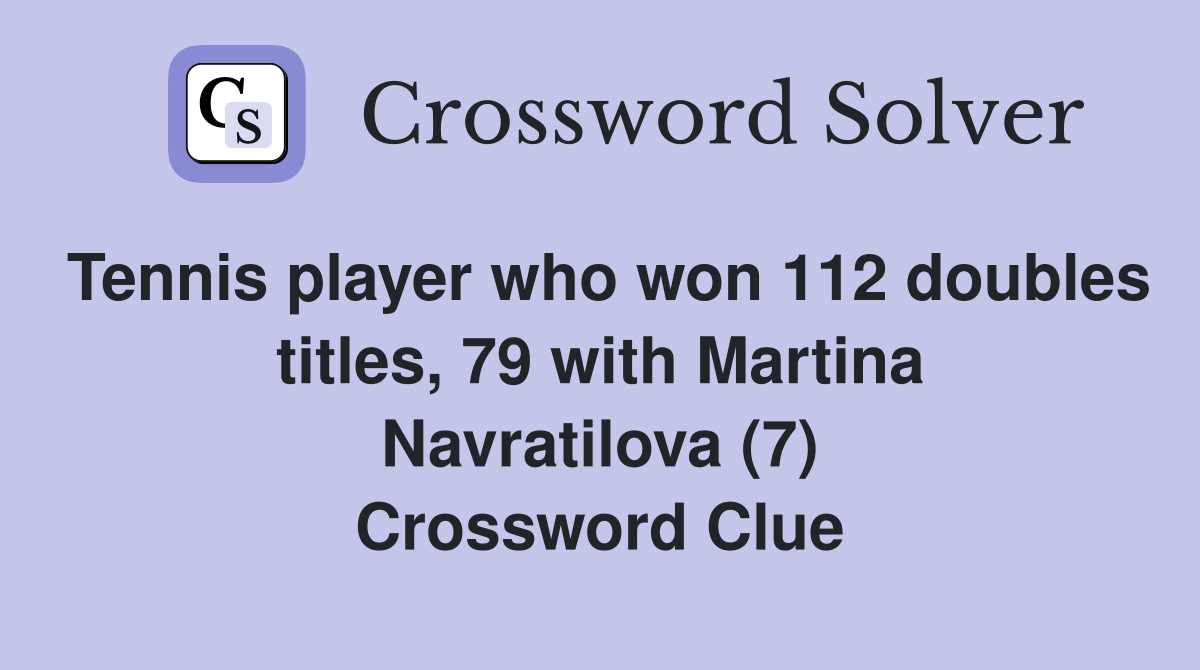 Tennis player who won 112 doubles titles, 79 with Martina Navratilova (7) Crossword Clue