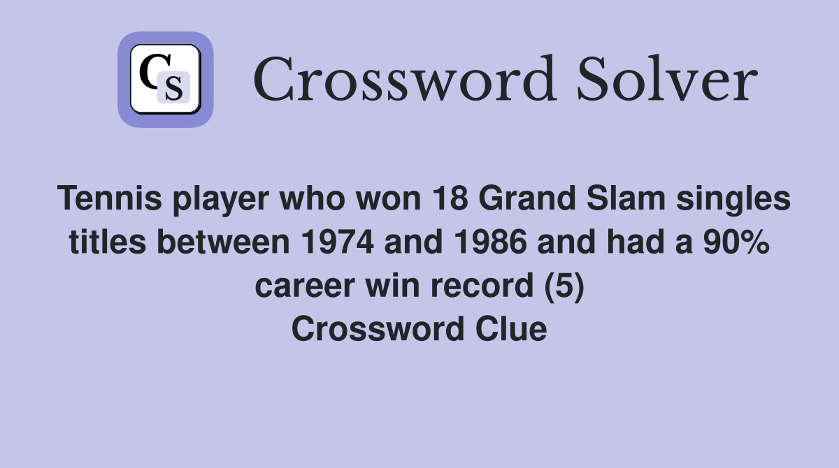 Tennis player who won 18 Grand Slam singles titles between 1974 and 1986 and had a 90% career win record (5) Crossword Clue